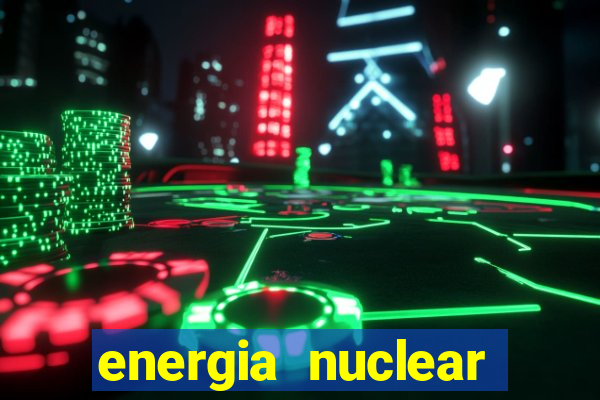 energia nuclear vantagens e desvantagens